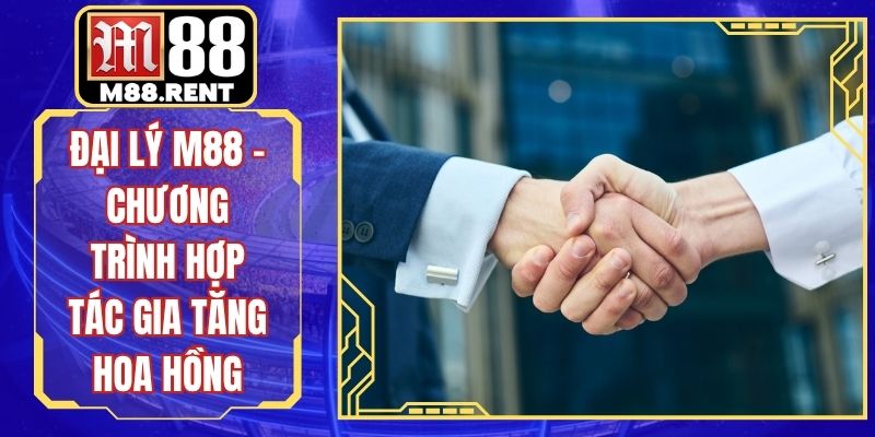Đại Lý M88 - Chương Trình Hợp Tác Gia Tăng Hoa Hồng
